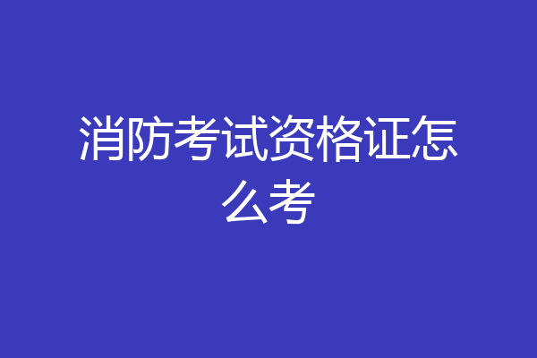 消防考试资格证怎么考