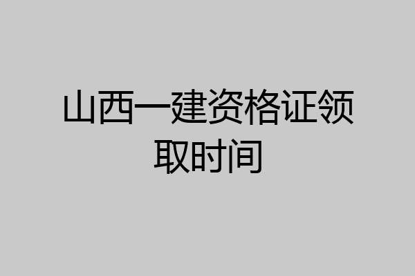 山西一建资格证领取时间