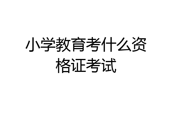 小学教育考什么资格证考试