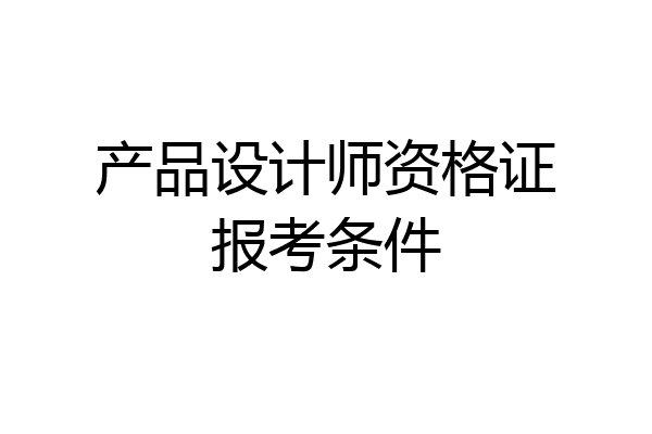 产品设计师资格证报考条件