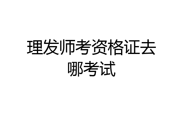 理发师考资格证去哪考试