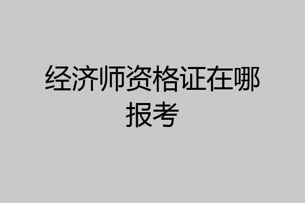 经济师资格证在哪报考
