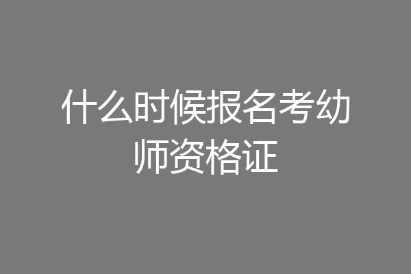 什么时候报名考幼师资格证
