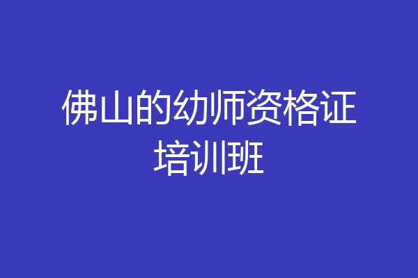 佛山的幼师资格证培训班