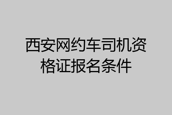 西安网约车司机资格证报名条件
