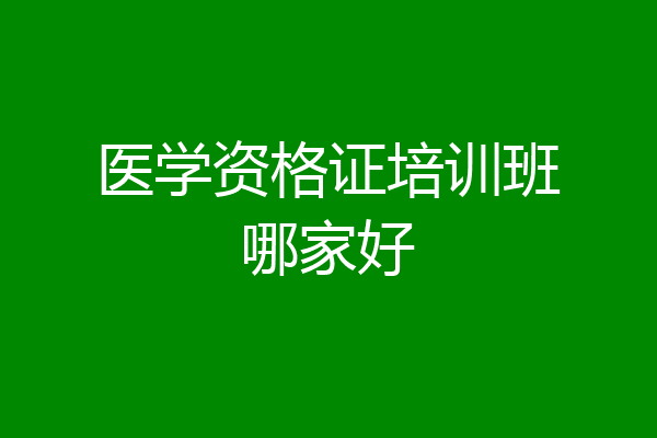 医学资格证培训班哪家好