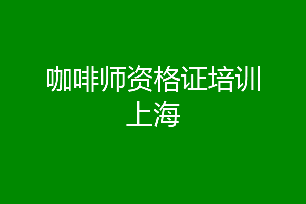咖啡师资格证培训上海