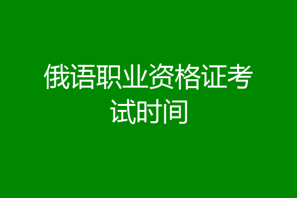 俄语职业资格证考试时间