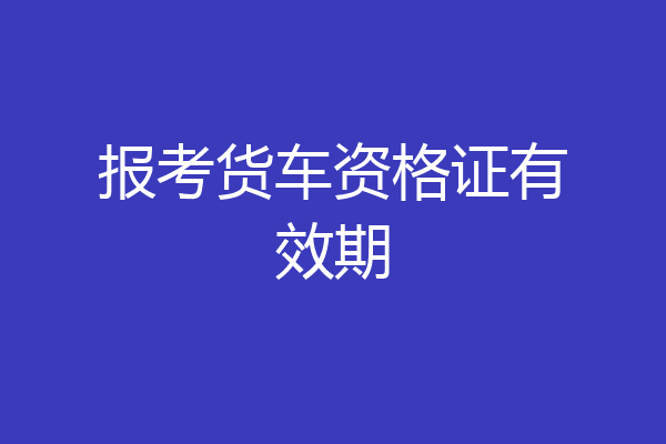 报考货车资格证有效期