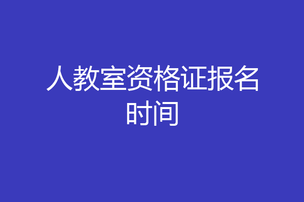 人教室资格证报名时间