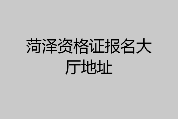 菏泽资格证报名大厅地址