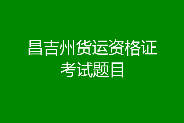 昌吉州货运资格证考试题目