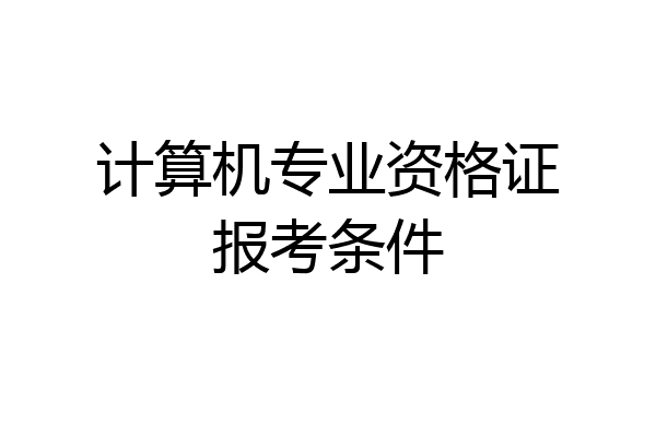 计算机专业资格证报考条件