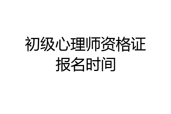 初级心理师资格证报名时间