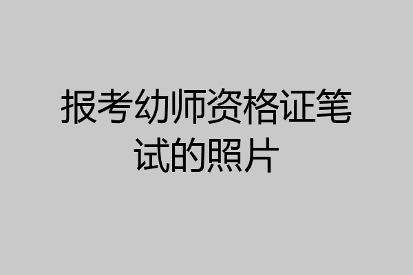 报考幼师资格证笔试的照片