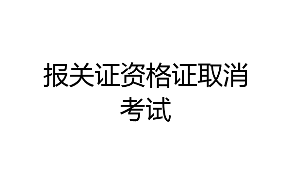 报关证资格证取消考试