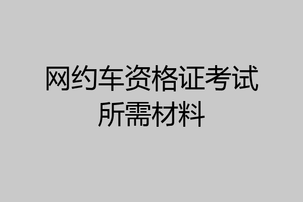 网约车资格证考试所需材料