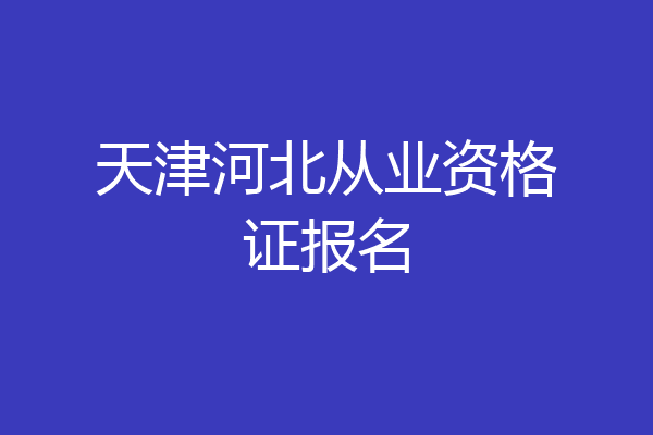 天津河北从业资格证报名