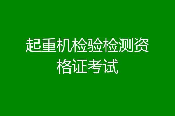 起重机检验检测资格证考试