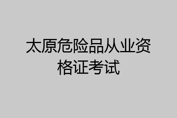 太原危险品从业资格证考试