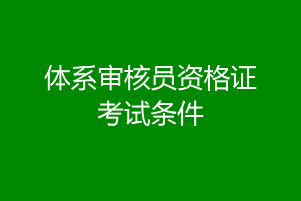 体系审核员资格证考试条件
