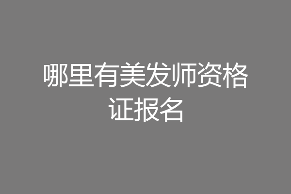 哪里有美发师资格证报名