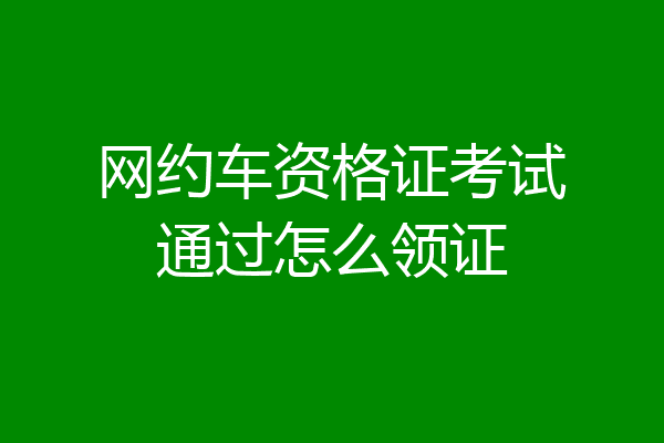 网约车资格证考试通过怎么领证