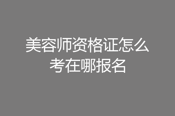 美容师资格证怎么考在哪报名