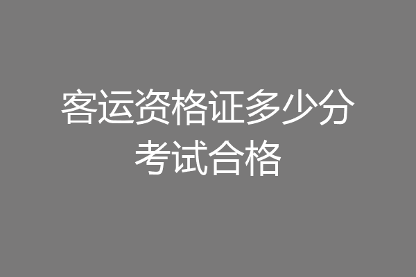 客运资格证多少分考试合格