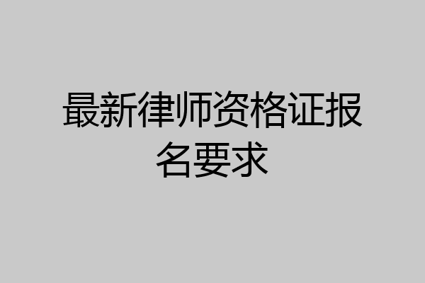 最新律师资格证报名要求