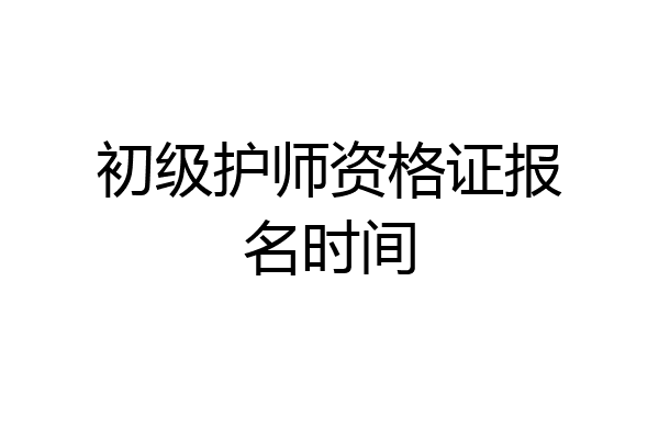 初级护师资格证报名时间