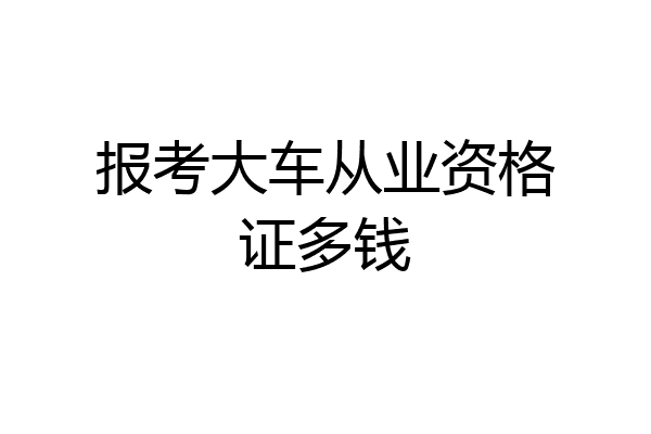报考大车从业资格证多钱