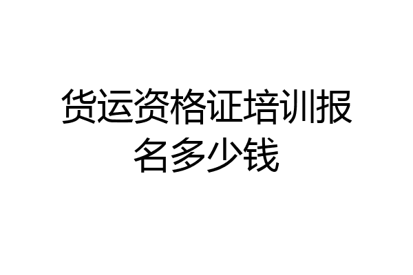 货运资格证培训报名多少钱