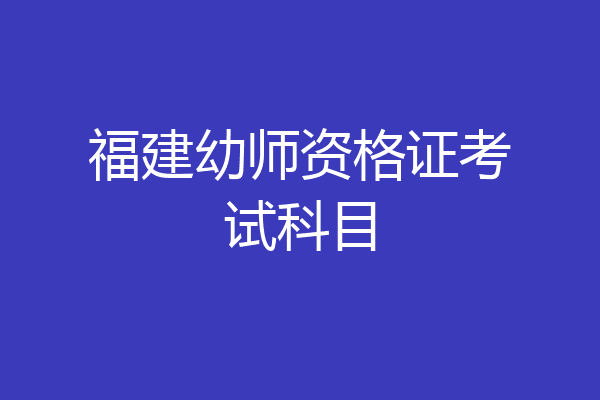 福建幼师资格证考试科目