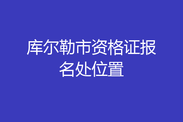 库尔勒市资格证报名处位置