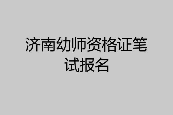 济南幼师资格证笔试报名