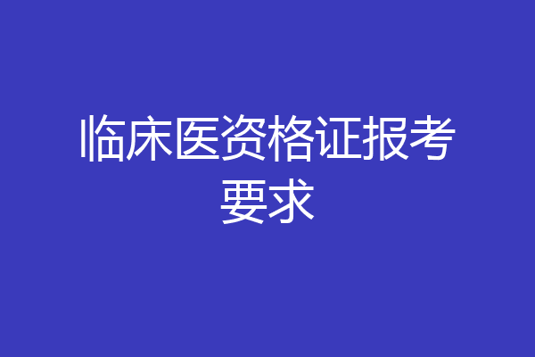临床医资格证报考要求