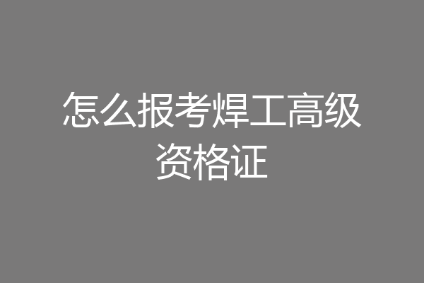 怎么报考焊工高级资格证