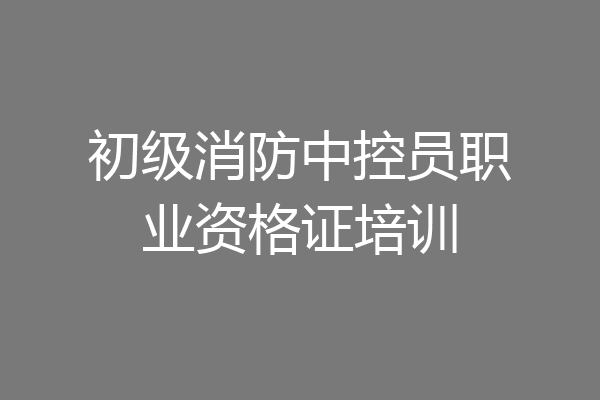 初级消防中控员职业资格证培训