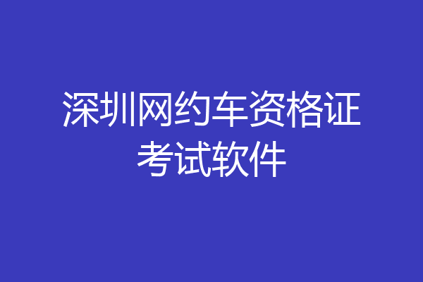 深圳网约车资格证考试软件