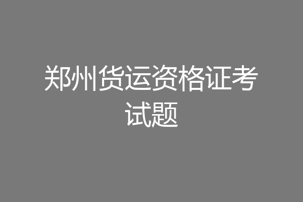 郑州货运资格证考试题