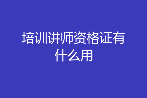 培训讲师资格证有什么用