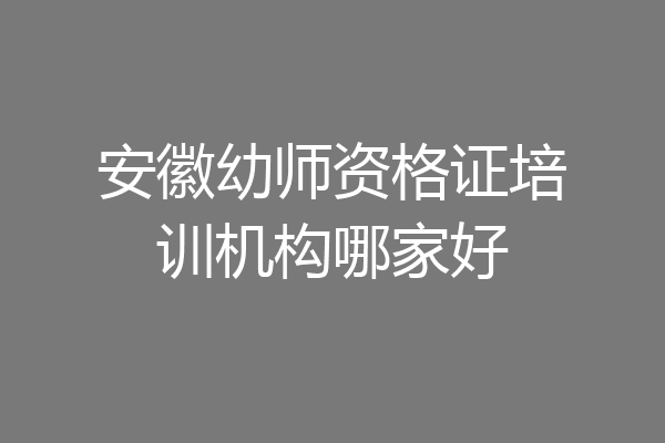 安徽幼师资格证培训机构哪家好