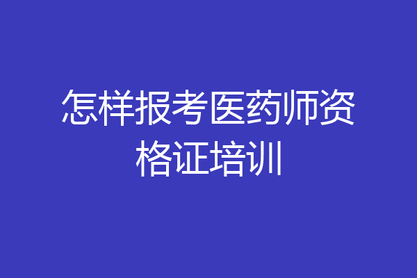 怎样报考医药师资格证培训