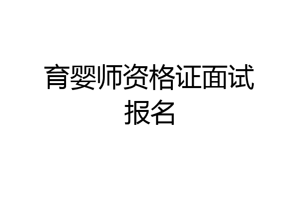 育婴师资格证面试报名