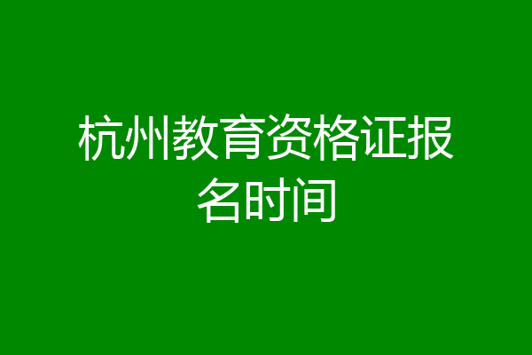 杭州教育资格证报名时间
