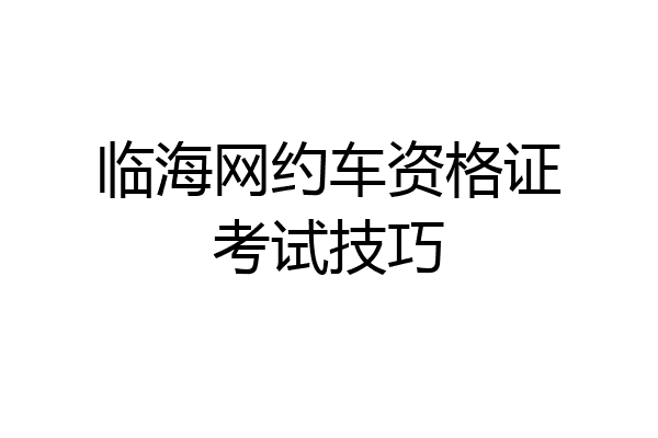 临海网约车资格证考试技巧