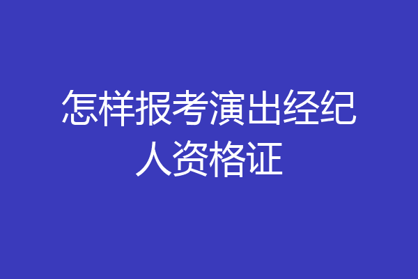 怎样报考演出经纪人资格证