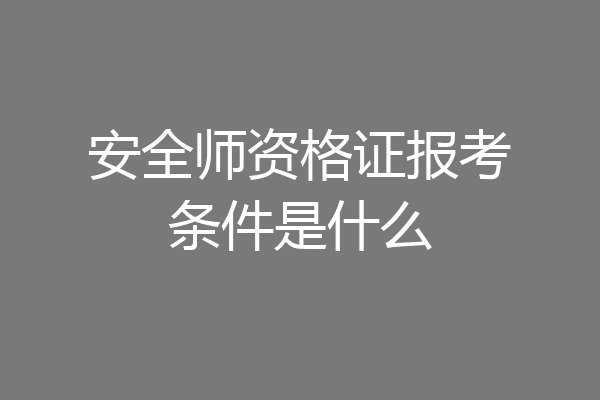 安全师资格证报考条件是什么