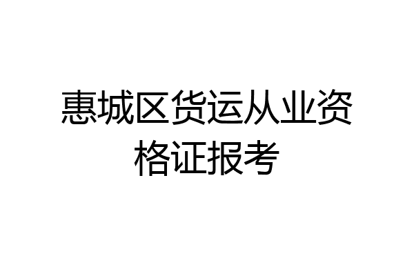 惠城区货运从业资格证报考